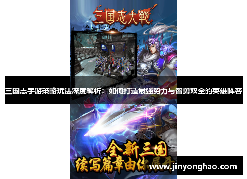 三国志手游策略玩法深度解析：如何打造最强势力与智勇双全的英雄阵容