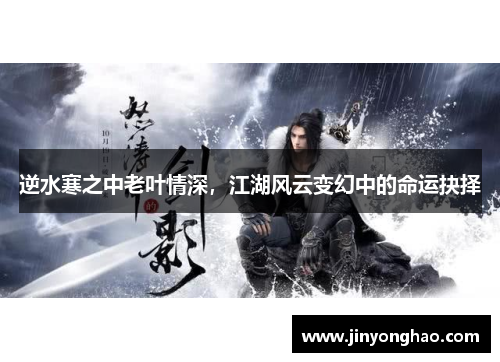 逆水寒之中老叶情深，江湖风云变幻中的命运抉择
