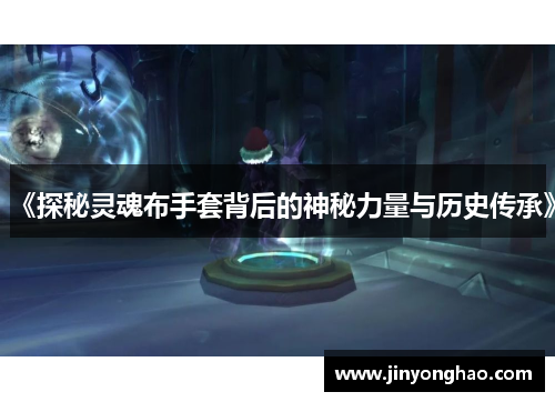 《探秘灵魂布手套背后的神秘力量与历史传承》