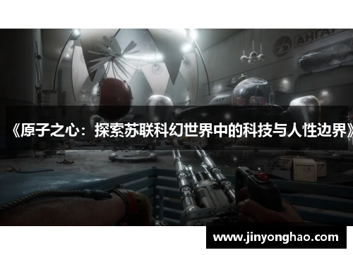 《原子之心：探索苏联科幻世界中的科技与人性边界》