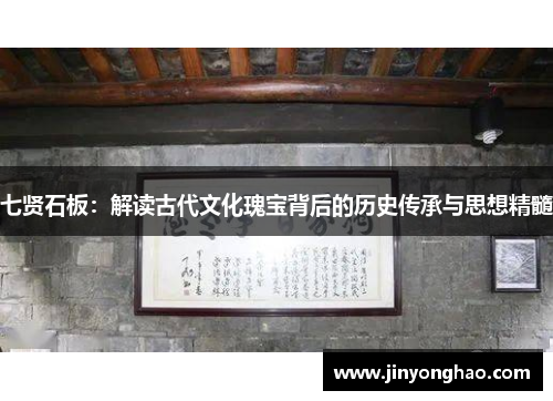 七贤石板：解读古代文化瑰宝背后的历史传承与思想精髓